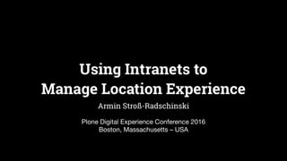 Using Intranets to  
Manage Location Experience
Armin Stroß-Radschinski
Plone Digital Experience Conference 2016

Boston, Massachusetts – USA
 