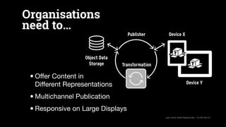 Organisations
need to…
•Oﬀer Content in  
Diﬀerent Representations

•Multichannel Publication

•Responsive on Large Displa...