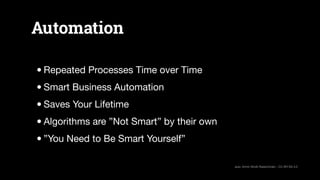 Automation
•Repeated Processes Time over Time

•Smart Business Automation

•Saves Your Lifetime

•Algorithms are ”Not Smar...