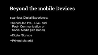 Beyond the mobile Devices
seamless Digital Experience:

•Scheduled Pre-, Live- and  
Post- Communication on
Social Media (...
