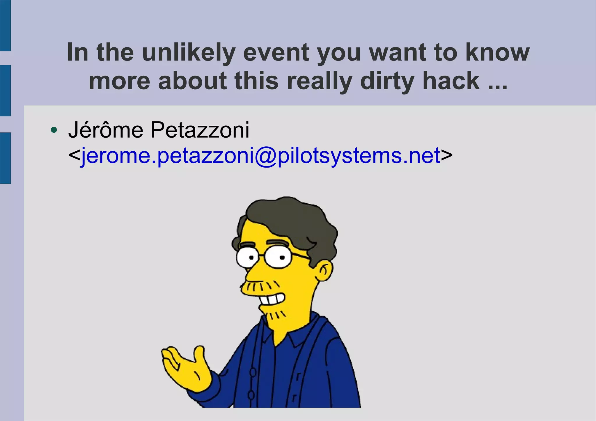In the unlikely event you want to know
      more about this really dirty hack ...
●   Jérôme Petazzoni
    <jerome.petazzoni@pilotsystems.net>
 