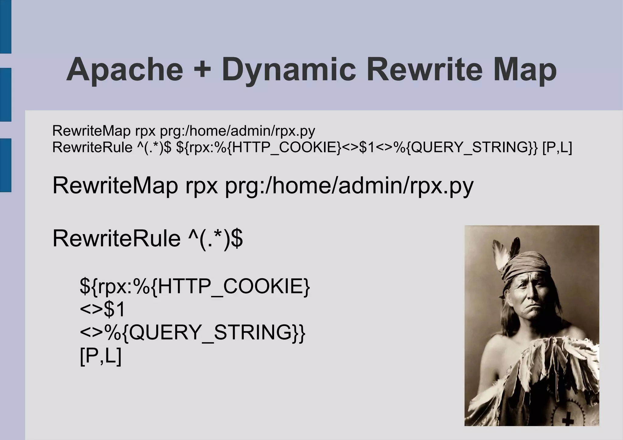 Apache + Dynamic Rewrite Map
RewriteMap rpx prg:/home/admin/rpx.py
RewriteRule ^(.*)$ ${rpx:%{HTTP_COOKIE}<>$1<>%{QUERY_STRING}} [P,L]

RewriteMap rpx prg:/home/admin/rpx.py

RewriteRule ^(.*)$
   ${rpx:%{HTTP_COOKIE}
   <>$1
   <>%{QUERY_STRING}}
   [P,L]
 