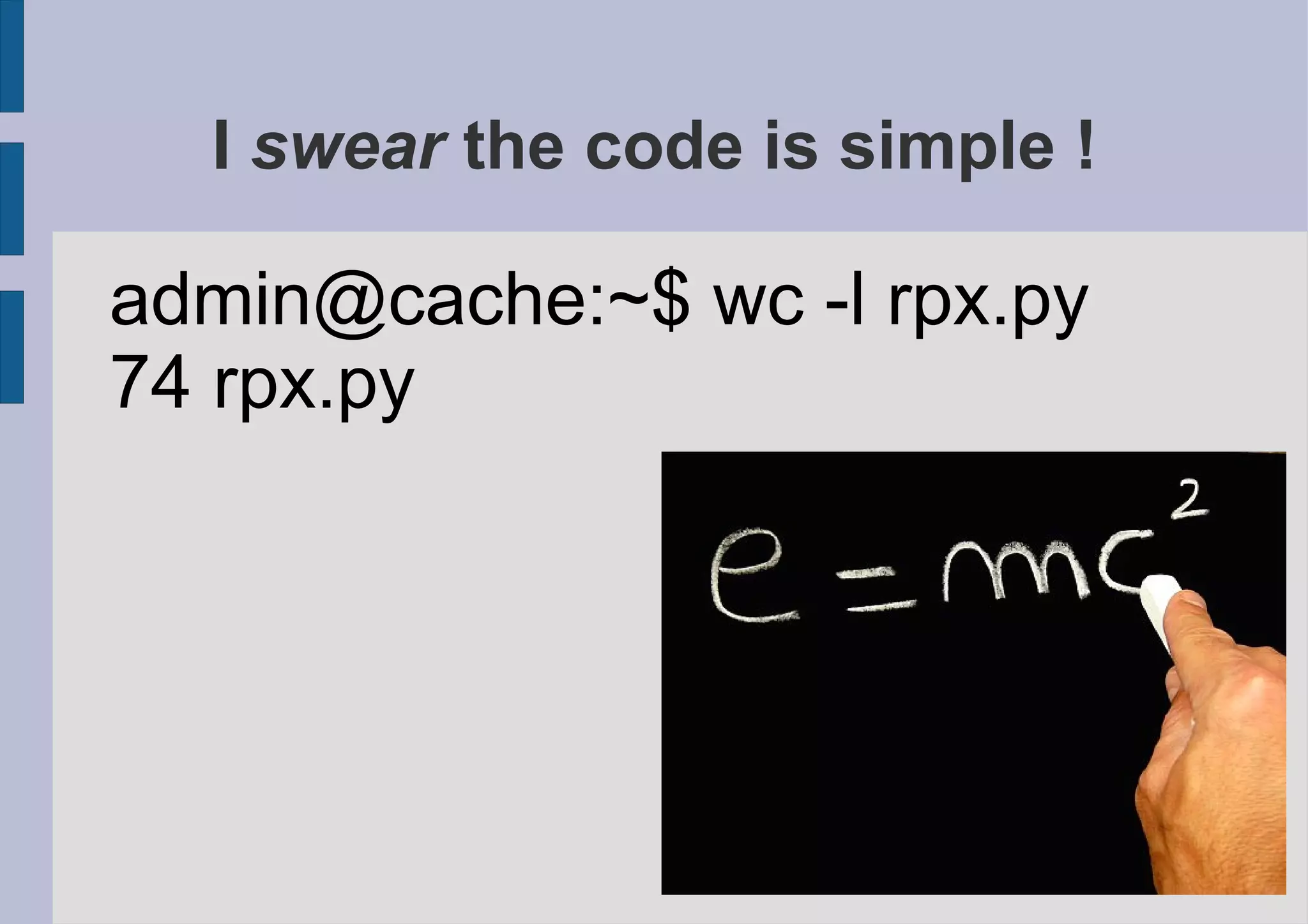 I swear the code is simple !

admin@cache:~$ wc -l rpx.py
74 rpx.py
 