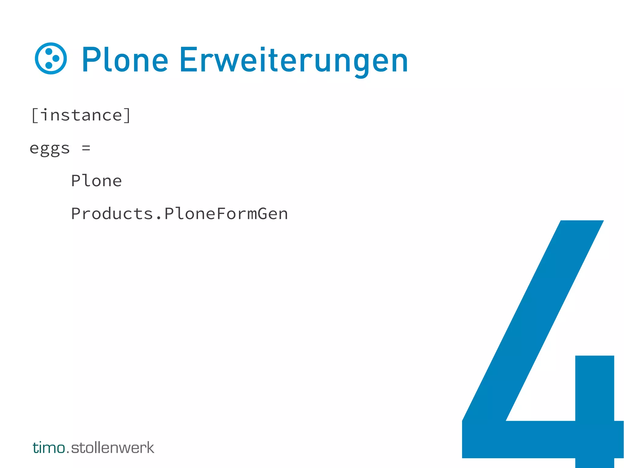 timo.stollenwerk
Plone Erweiterungen
[instance]
eggs =
Plone
Products.PloneFormGen
 