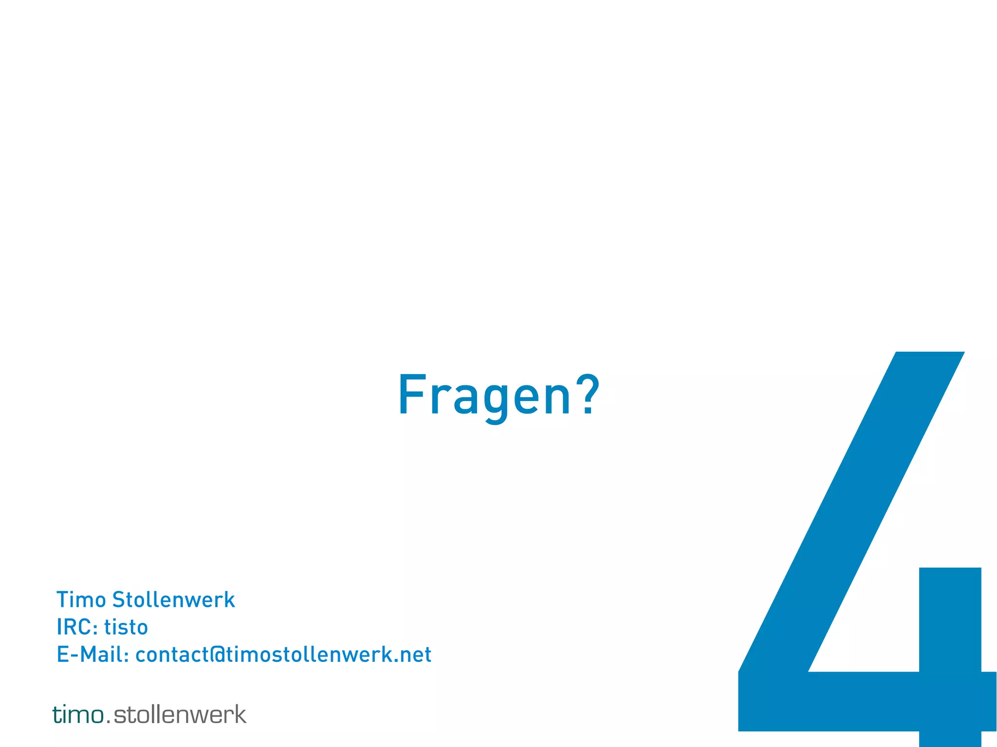 timo.stollenwerk
Fragen?
Timo Stollenwerk
IRC: tisto
E-Mail: contact@timostollenwerk.net