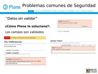 Problemas comunes de Seguridad

“Datos sin validar”

¿Cómo Plone lo soluciona?:
Los campos son validados
 