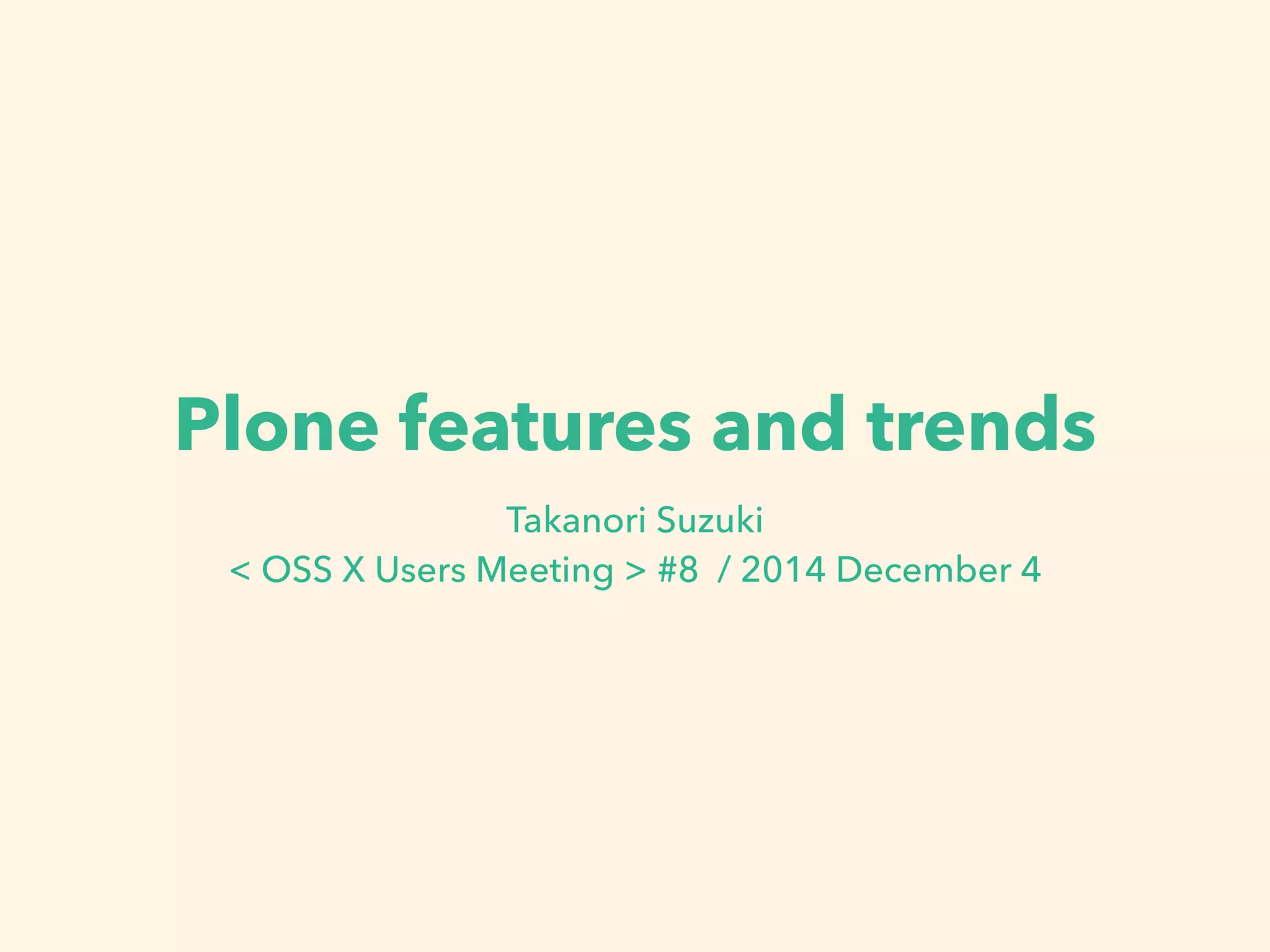 Plone features and trends 
Takanori Suzuki 
< OSS X Users Meeting > #8 / 2014 December 4 
 