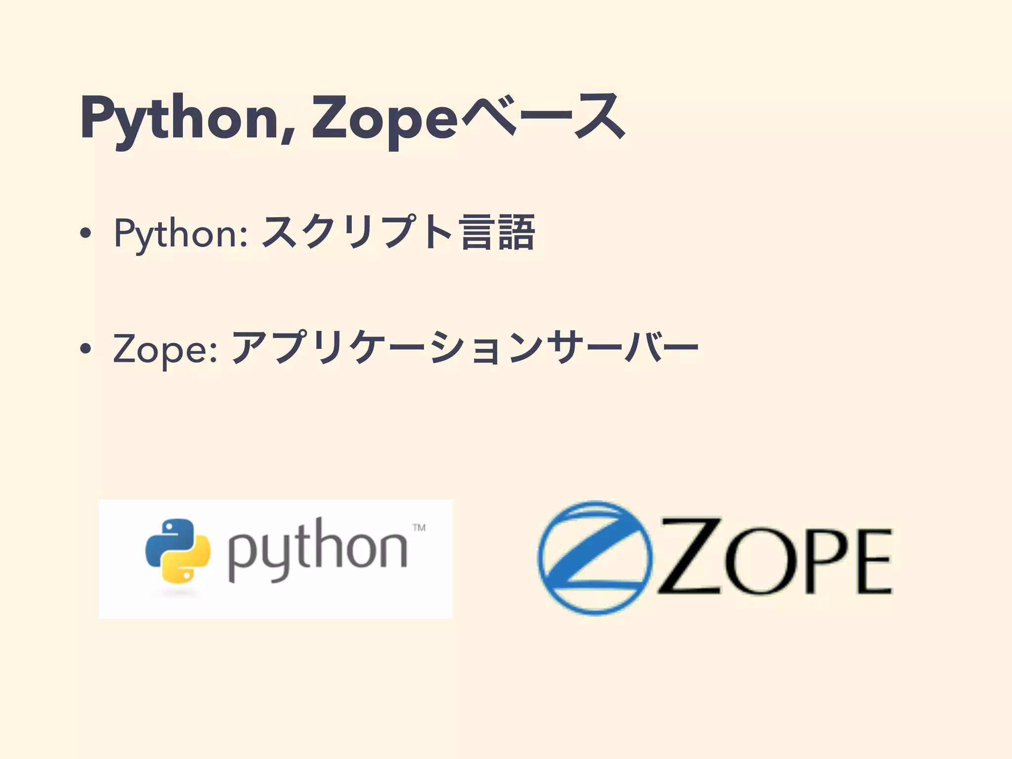 Python, Zopeベース 
• Python: スクリプト言語 
• Zope: アプリケーションサーバー 
 
