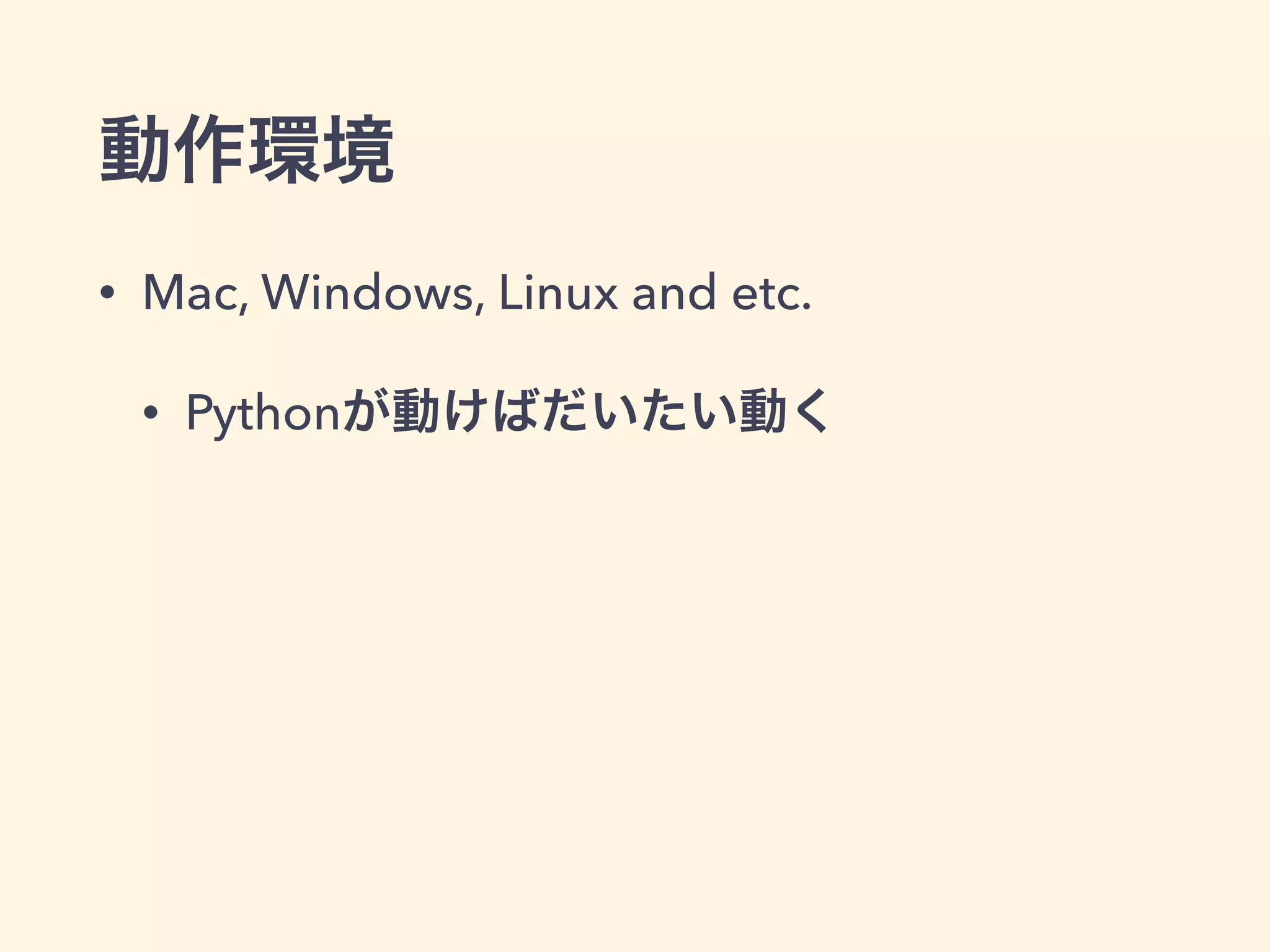 動作環境 
• Mac, Windows, Linux and etc. 
• Pythonが動けばだいたい動く 
 
