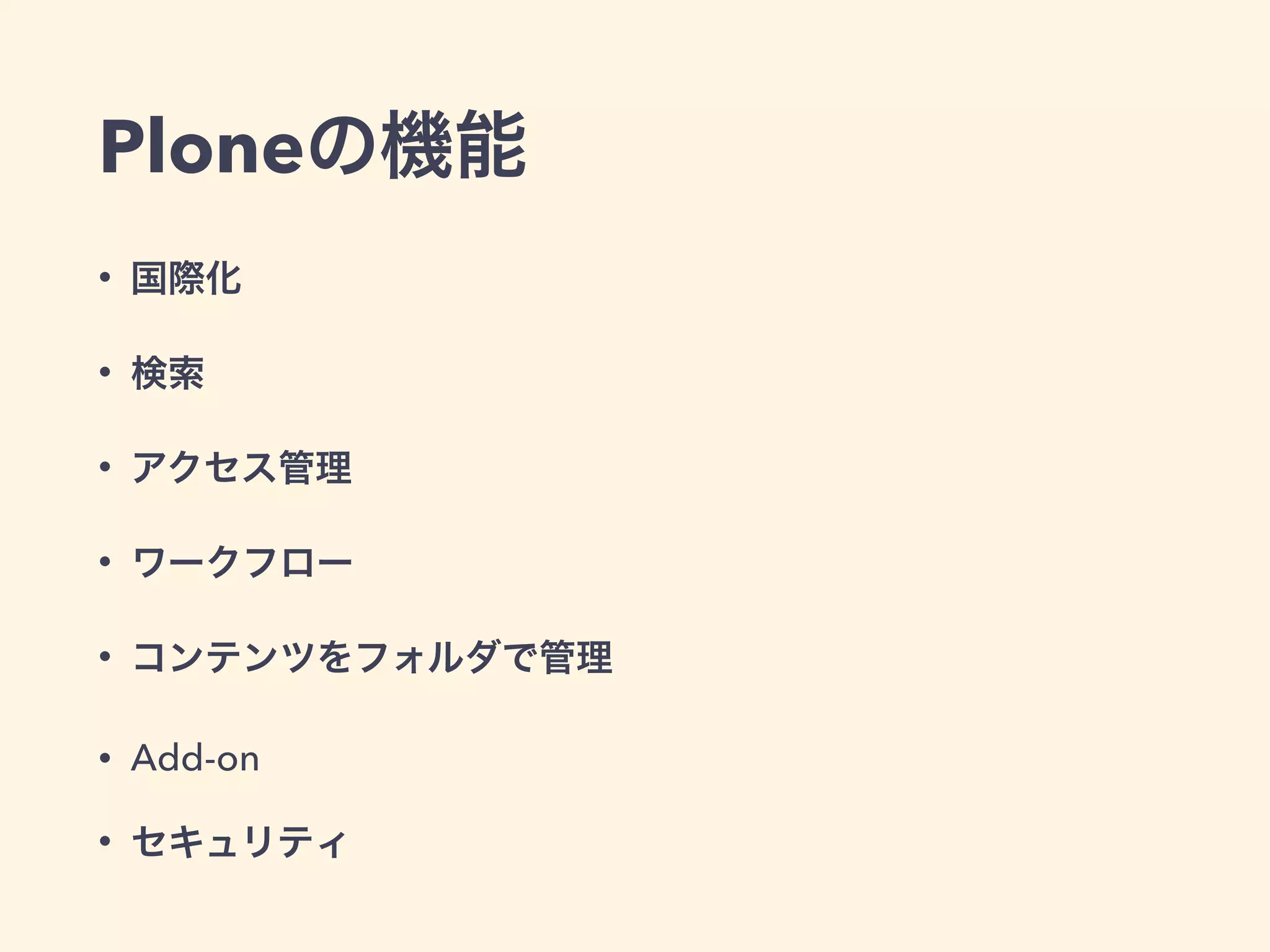 Ploneの機能 
• 国際化 
• 検索 
• アクセス管理 
• ワークフロー 
• コンテンツをフォルダで管理 
• Add-on 
• セキュリティ 
 
