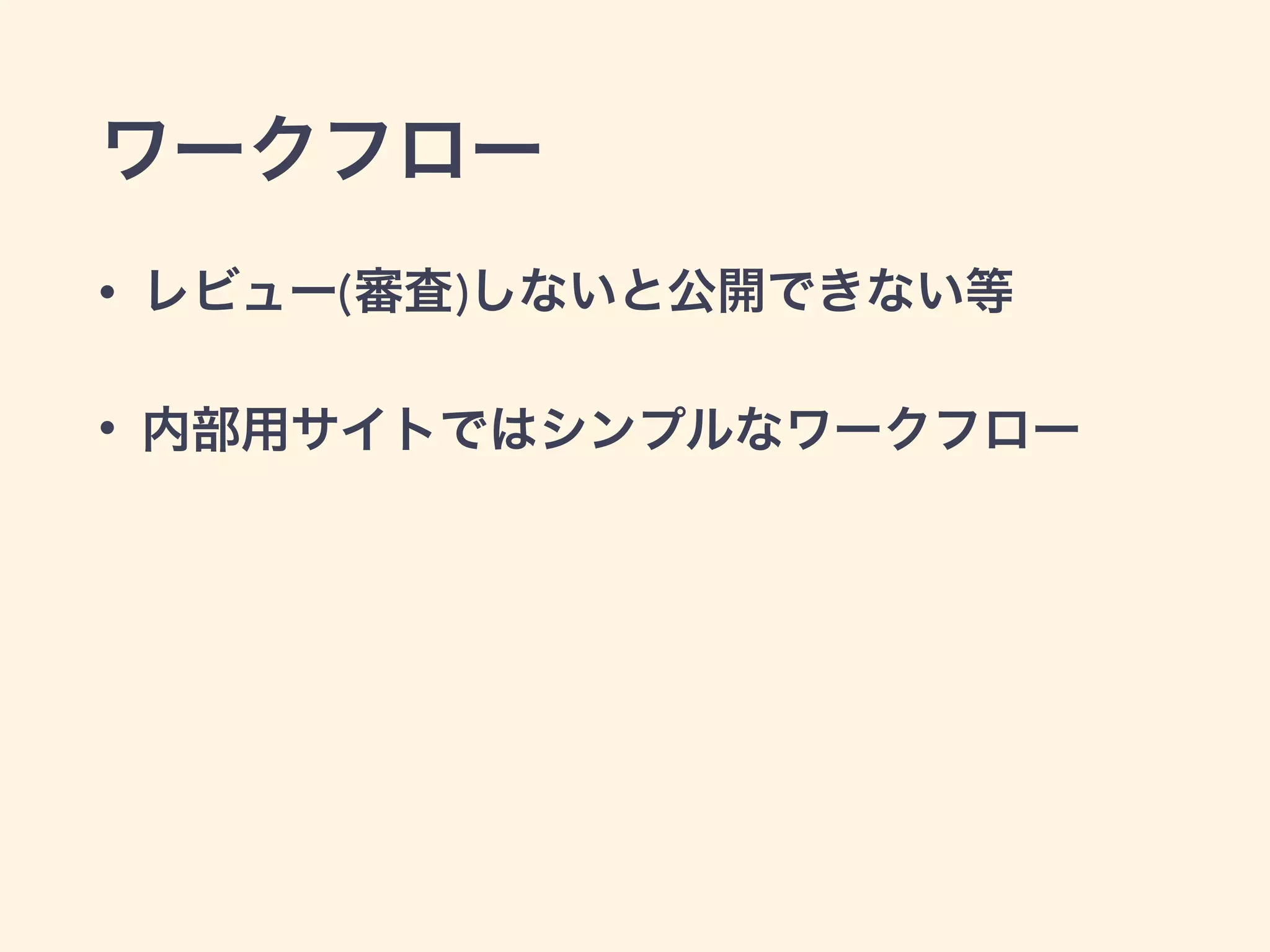 ワークフロー 
• レビュー(審査)しないと公開できない等 
• 内部用サイトではシンプルなワークフロー 
 