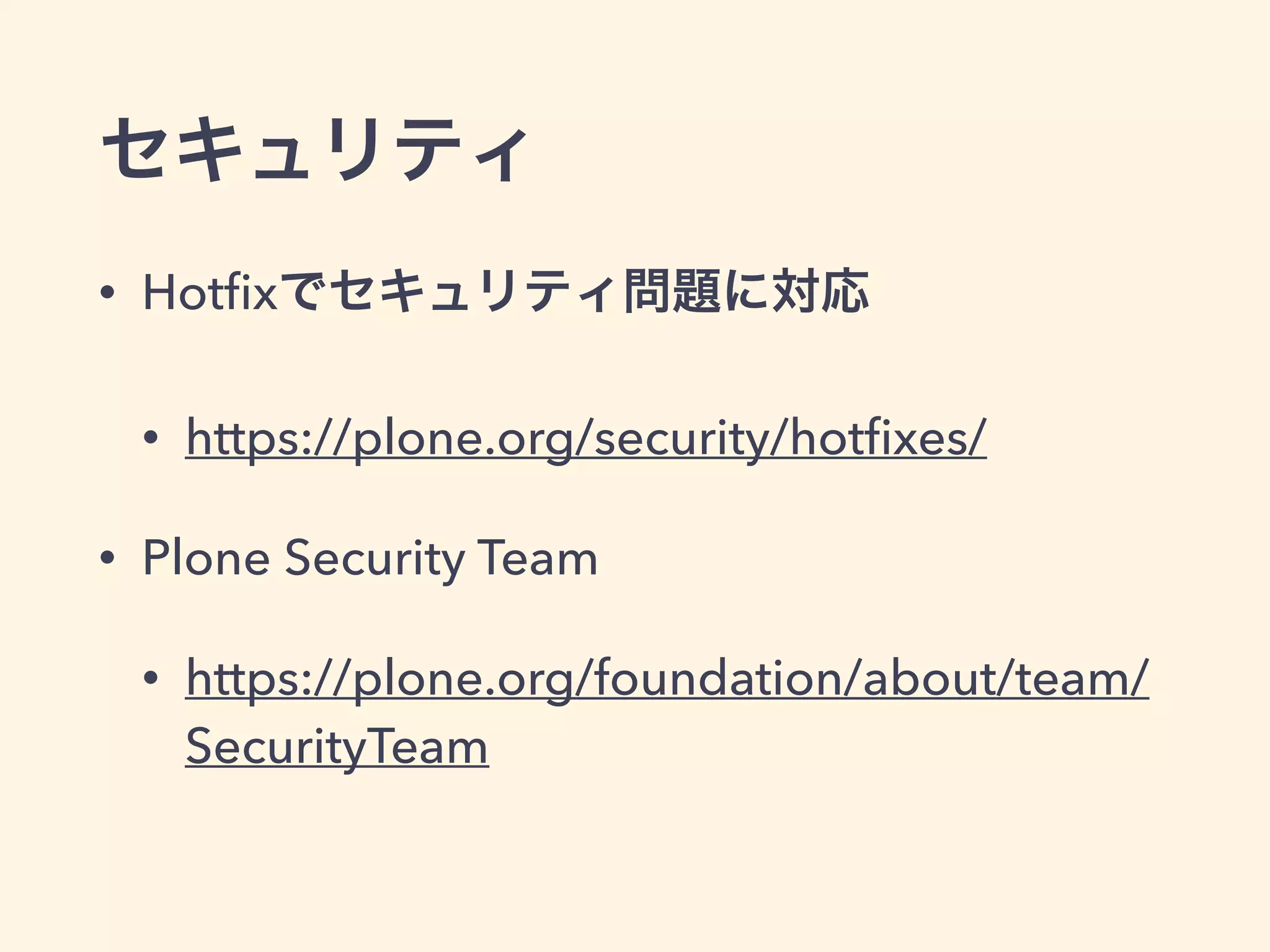 セキュリティ 
• Hotfixでセキュリティ問題に対応 
• https://plone.org/security/hotfixes/ 
• Plone Security Team 
• https://plone.org/foundation/about/team/ 
SecurityTeam 
 