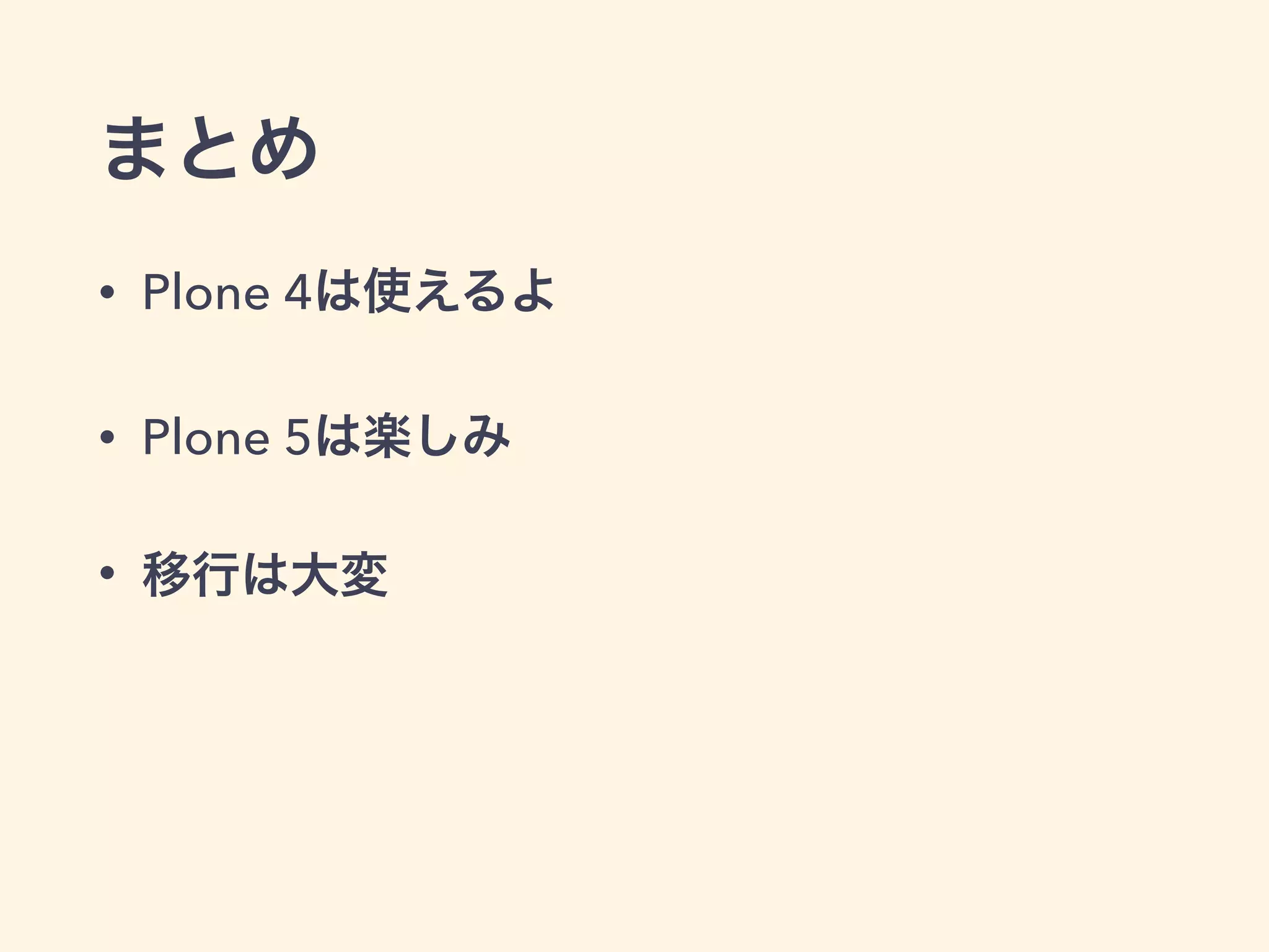 まとめ 
• Plone 4は使えるよ 
• Plone 5は楽しみ 
• 移行は大変 
