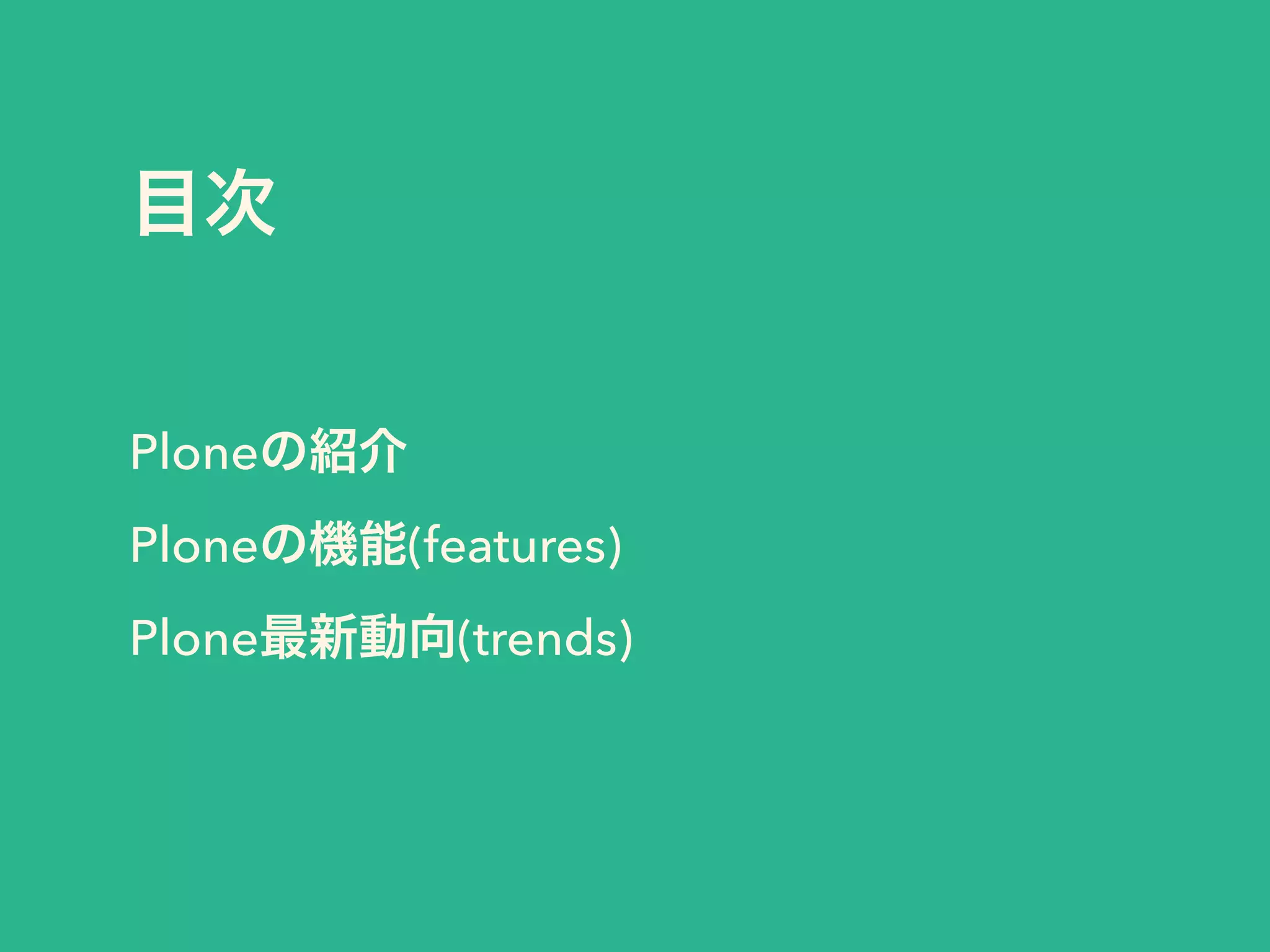 目次 
Ploneの紹介 
Ploneの機能(features) 
Plone最新動向(trends) 
 
