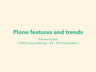 Plone features and trends 
Takanori Suzuki 
< OSS X Users Meeting > #8 / 2014 December 4 
 