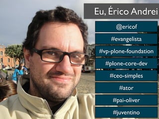 Eu, Érico Andrei
#evangelista
#vp-plone-foundation
#plone-core-dev
#ceo-simples
#ator
@ericof
#pai-oliver
#juventino
 
