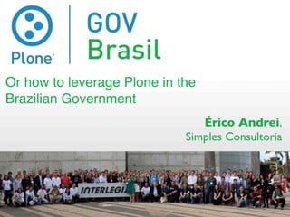 Or how to leverage Plone in the
Brazilian Government
                                Érico Andrei,
                             Simples Consultoria
 