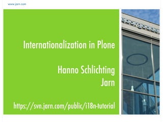 www.jarn.com




          Internationalization in Plone

                    Hanno Schlichting
                                 Jarn

   https://svn.jarn.com/public/i18n-tutorial
 