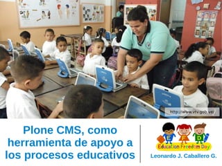 http://www.vtv.gob.ve/

Plone CMS, como
herramienta de apoyo a
los procesos educativos

Leonardo J. Caballero G.

 