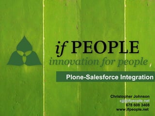 Plone-Salesforce Integration

              Christopher Johnson
                   cjj@ifpeople.net
                       678 608 3408
                www.ifpeople.net
 