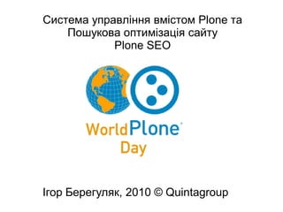 Система управління вмістом Plone та
    Пошукова оптимізація сайту
            Plone SEO




Ігор Берегуляк, 2010 © Quintagroup
 
