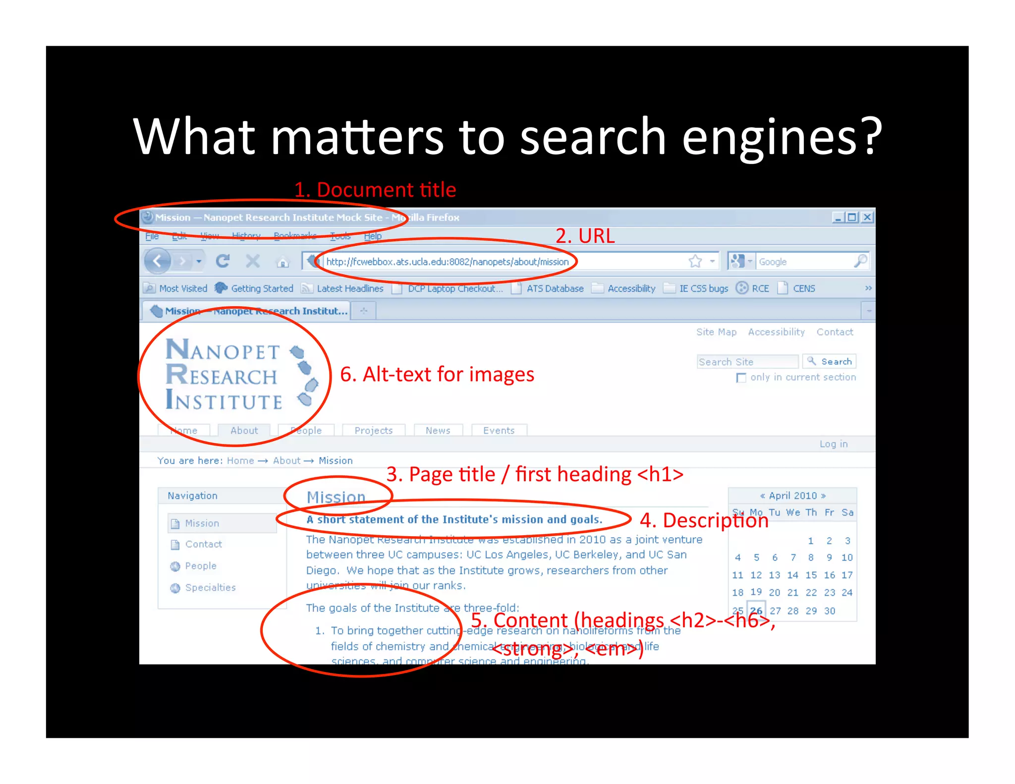 What	
  maXers	
  to	
  search	
  engines?	
  
1.	
  Document	
  4tle	
  
2.	
  URL	
  
3.	
  Page	
  4tle	
  /	
  ﬁrst	
  heading	
  <h1>	
  
4.	
  Descrip4on	
  
5.	
  Content	
  (headings	
  <h2>-­‐<h6>,	
  	
  
	
  	
  	
  	
  <strong>,	
  <em>)	
  
6.	
  Alt-­‐text	
  for	
  images	
  
 