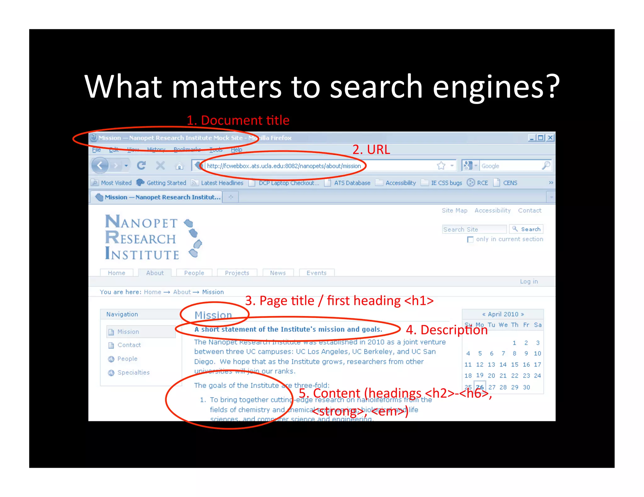 What	
  maXers	
  to	
  search	
  engines?	
  
1.	
  Document	
  4tle	
  
2.	
  URL	
  
3.	
  Page	
  4tle	
  /	
  ﬁrst	
  heading	
  <h1>	
  
4.	
  Descrip4on	
  
5.	
  Content	
  (headings	
  <h2>-­‐<h6>,	
  	
  
	
  	
  	
  	
  <strong>,	
  <em>)	
  
 