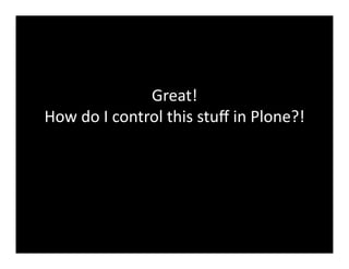 Great!	
  	
  
How	
  do	
  I	
  control	
  this	
  stuﬀ	
  in	
  Plone?!	
  
 