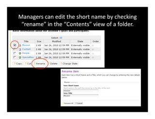 Managers	
  can	
  edit	
  the	
  short	
  name	
  by	
  checking	
  
“rename”	
  in	
  the	
  “Contents”	
  view	
  of	
  a	
  folder.	
  
 