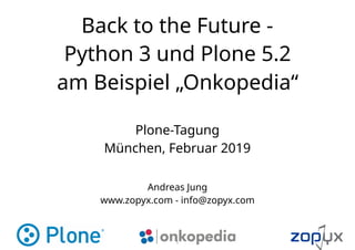 Back to the Future -  
Python 3 und Plone 5.2
am Beispiel „Onkopedia“
Andreas Jung
www.zopyx.com - info@zopyx.com
Plone-Tagung
München, Februar 2019
1
 