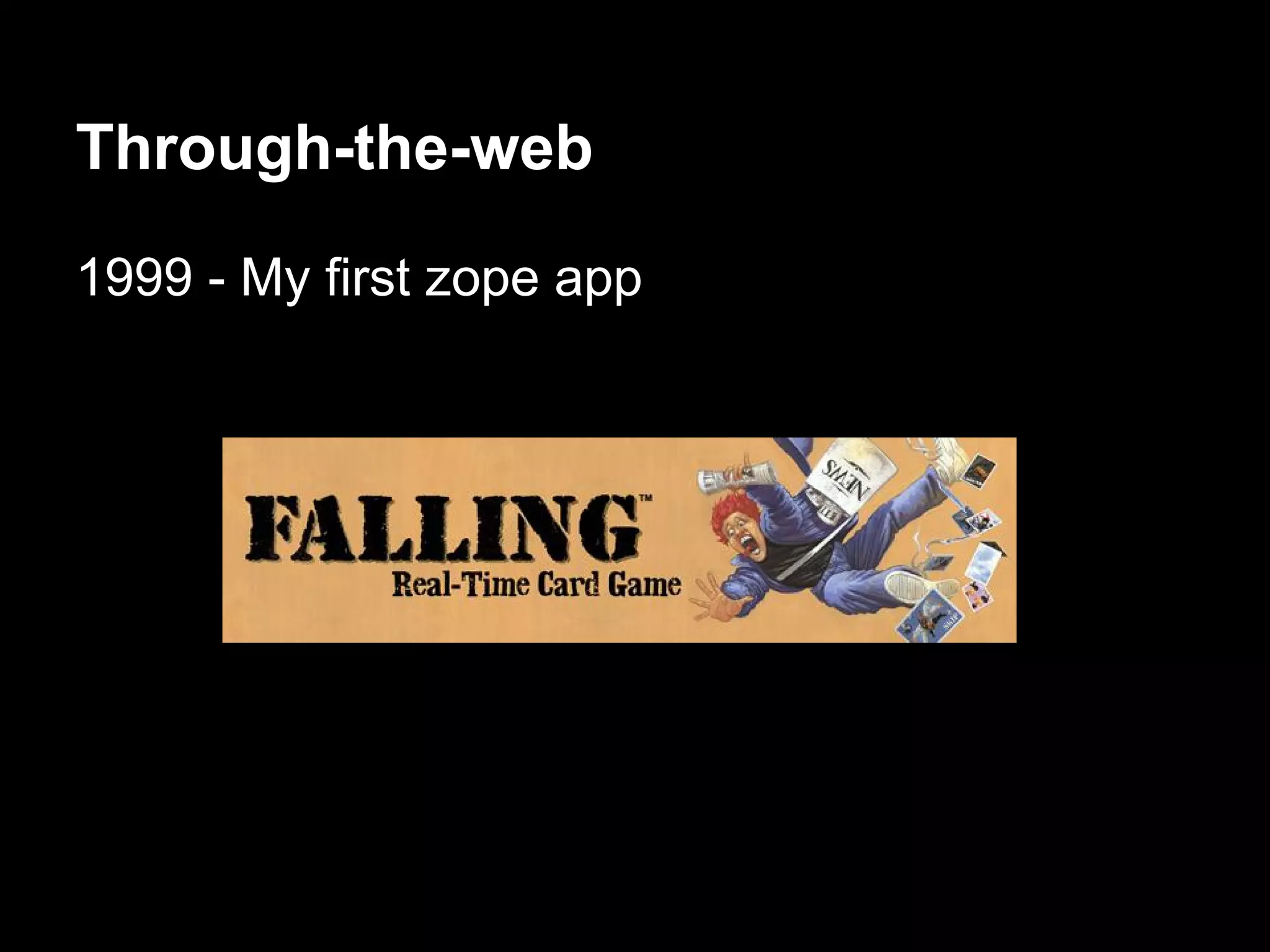 Through-the-web
1999 - My first zope app
 