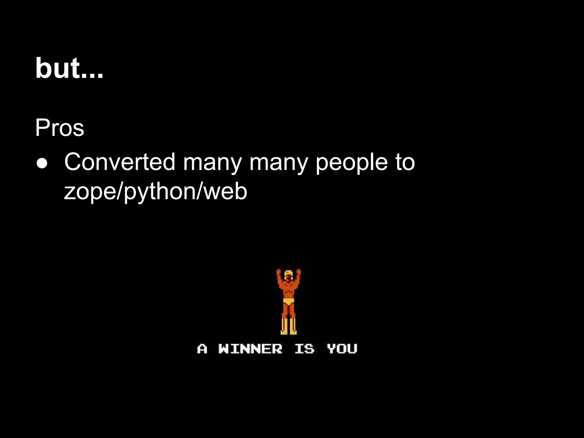 but...
Pros
● Converted many many people to
zope/python/web
 