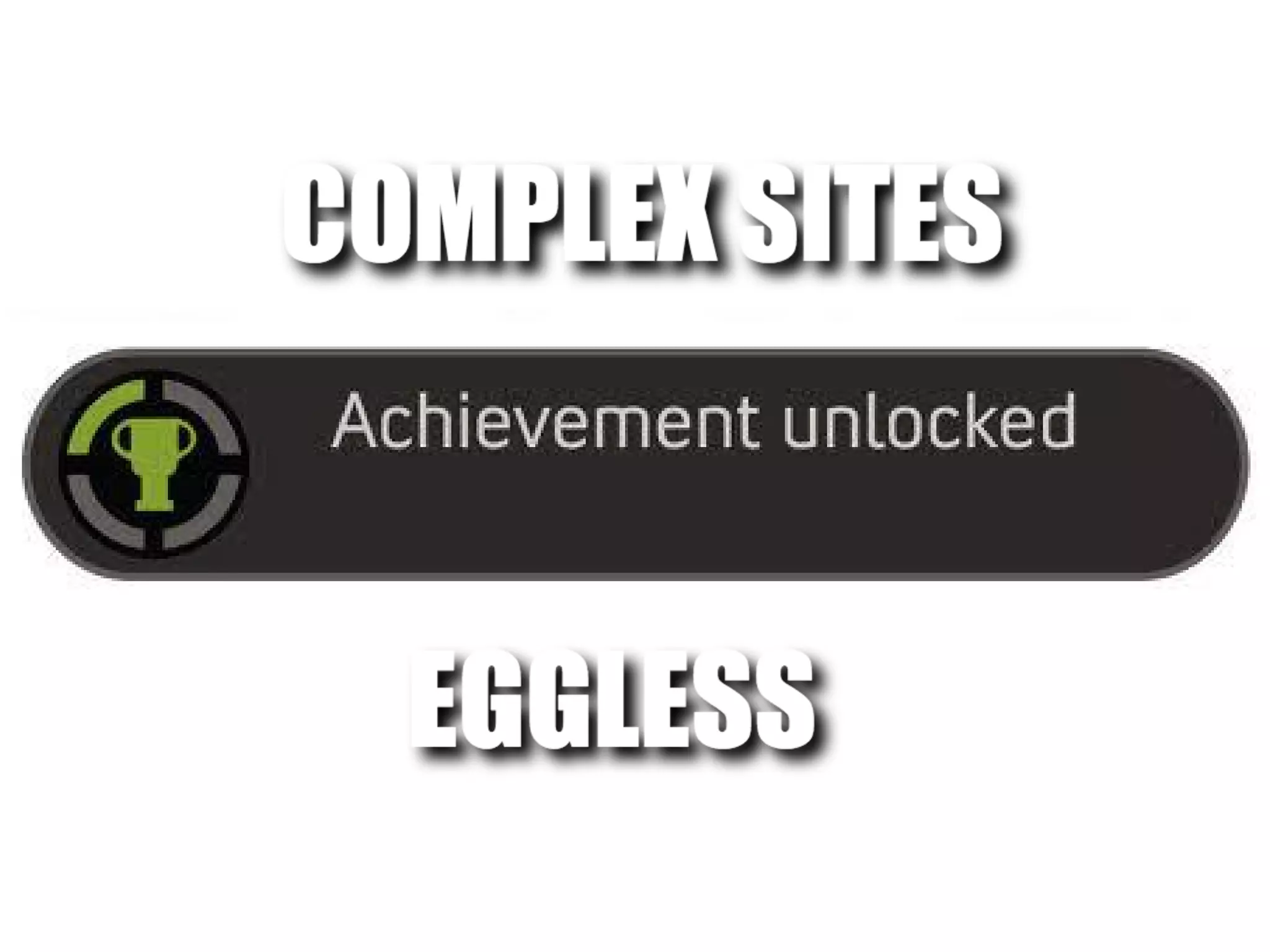Complex Sites - eggless
Achievement unlocked
 