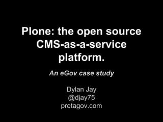 Plone: the open source
CMS-as-a-service
platform.
An eGov case study
Dylan Jay
@djay75
pretagov.com
 