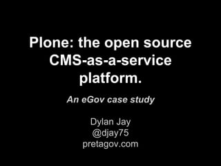 Plone: the open source
CMS-as-a-service
platform.
An eGov case study
Dylan Jay
@djay75
pretagov.com
 