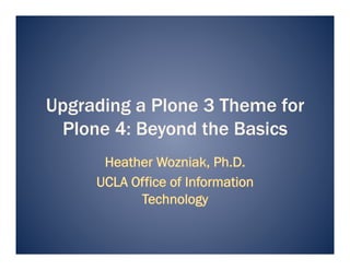 Upgrading a Plone 3 Theme for
 Plone 4: Beyond the Basics
 