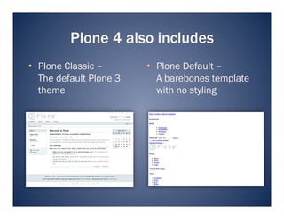 Plone 4 also includes
•  Plone Classic –       •  Plone Default –
   The default Plone 3      A barebones template
   theme                    with no styling
 