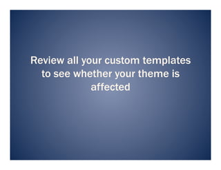 Review all your custom templates
  to see whether your theme is
             affected
 