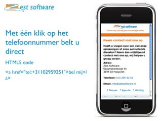 Met één klik op het
telefoonnummer belt u
direct
HTML5 code
<a href="tel:+31102959251">bel mij</
a>
 