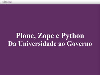 Plone, Zope e Python
Da Universidade ao Governo
 