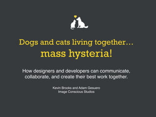 Dogs and cats living together…
mass hysteria!
How designers and developers can communicate,
collaborate, and create their best work together.
Kevin Brooks and Adam Gesuero
Image Conscious Studios
 