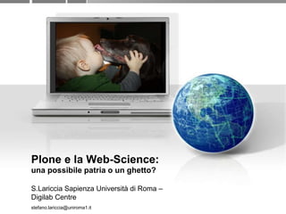 Plone e la Web-Science: unapossibilepatria o unghetto? S.LaricciaSapienzaUniversità di Roma – DigilabCentre stefano.lariccia@uniroma1.it Ploneand Web science:  