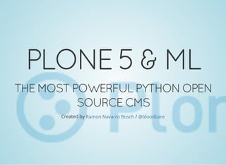 PLONE 5 & ML
THE MOST POWERFUL PYTHON OPEN
SOURCE CMS
Created by /Ramon Navarro Bosch @bloodbare
 