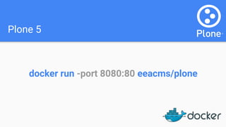 Plone 5
docker run -port 8080:80 eeacms/plone
 