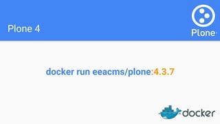 Plone 4
docker run eeacms/plone:4.3.7
 