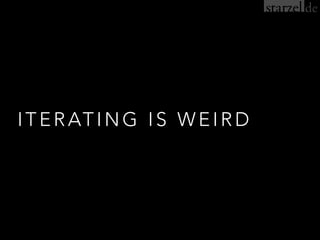 ITERATING IS WEIRD
 