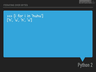 >>> [i for i in 'huhu']

['h', 'u', 'h', 'u']
Python 2
ITERATING OVER BYTES
 