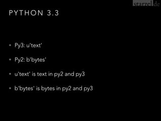 P Y T H O N 3 . 3
• Py3: u'text'
• Py2: b'bytes'
• u'text' is text in py2 and py3
• b'bytes' is bytes in py2 and py3
 