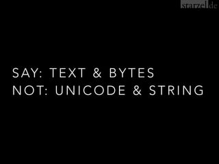 SAY: TEXT & BYTES 
NOT: UNICODE & STRING
 