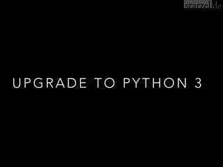 UPGRADE TO PYTHON 3
 